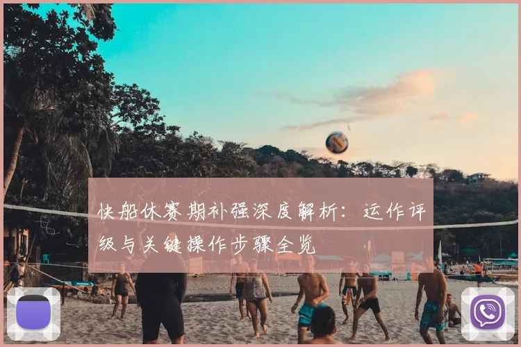快船休赛期补强深度解析：运作评级与关键操作步骤全览