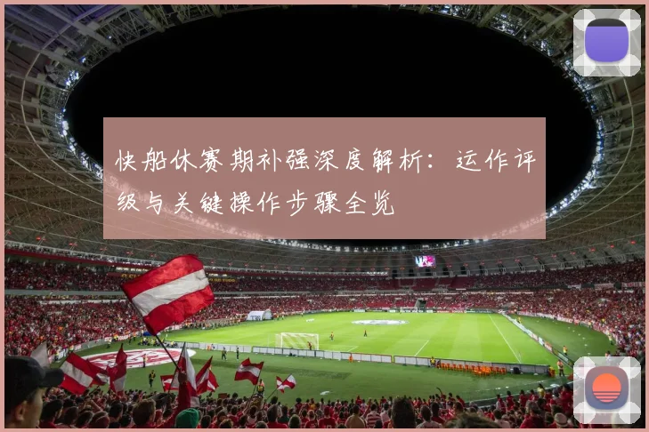快船休赛期补强深度解析:运作评级与关键操作步骤全览
