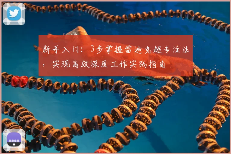 新手入门:3步掌握雷迪克超专注法,实现高效深度工作实践指南